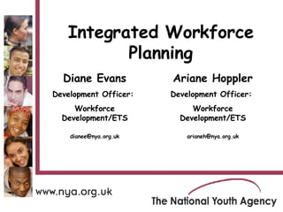 Diane Evans Development Officer:  Workforce Development/ETS [email_address] Integrated Workforce Planning Ariane Hoppler Development Officer:  Workforce Development/ETS [email_address] 