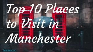 Beebulletin.com
Top 10 Places
to Visit in
Manchester
 