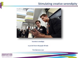 www.innovationbham.com
Stimulating creative serendipity
Innovation is serendipity,
so you don't know what people will make
Tim Berners-Lee
 