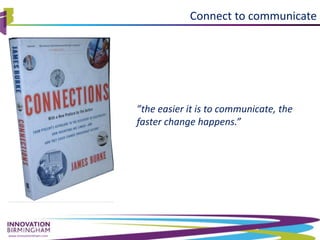 www.innovationbham.com
”the easier it is to communicate, the
faster change happens.”
Connect to communicate
 