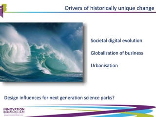 www.innovationbham.com
Drivers of historically unique change
Societal digital evolution
Globalisation of business
Urbanisation
Design influences for next generation science parks?
 