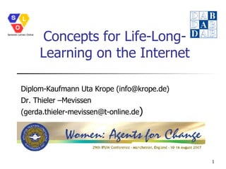 Concepts for Life-Long-Learning on the Internet Diplom-Kaufmann Uta Krope (info@krope.de) Dr. Thieler –Mevissen (gerda.thieler-mevissen@t-online.de ) 