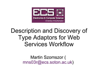Description and Discovery of Type Adaptors for Web Services Workflow Martin Szomszor ( [email_address] ) 