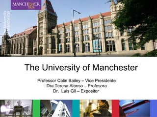 The University of Manchester
The University of Manchester
Professor Colin Bailey – Vice Presidente
Dra Teresa Alonso – Profesora
Dr. Luis Gil – Expositor
 