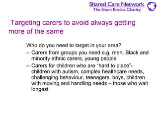   Targeting carers to avoid always getting more of the same   ,[object Object],[object Object],[object Object]