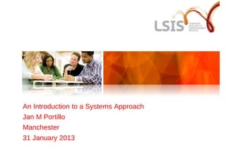 An Introduction to a Systems Approach
Jan M Portillo
Manchester
31 January 2013
 