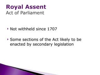 Not withheld since 1707  Some sections of the Act likely to be enacted by secondary legislation 
