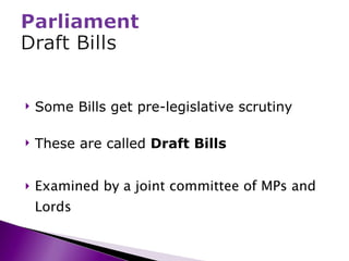 Some Bills get pre-legislative scrutiny These are called  Draft Bills Examined by a joint committee of MPs and Lords 
