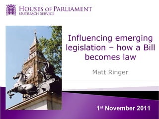 Influencing emerging legislation – how a Bill becomes law 1 st  November 2011 