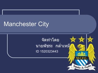 Manchester City จัดทำโดย    นายพัชระ  กล่ำเหม็ง   ID 1520323443 