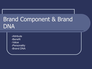 Brand Component & Brand DNA -Attribute -Benefit -Value -Personality -Brand DNA 