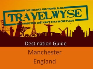 Destination Guide
 Manchester
  England
 
