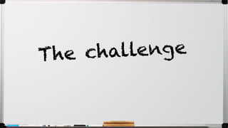 The challenge
 
