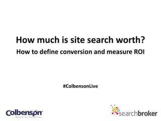 How much is site search worth?
How to define conversion and measure ROI



              #ColbensonLive
 