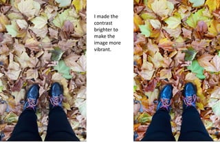 I made the
contrast
brighter to
make the
image more
vibrant.
 