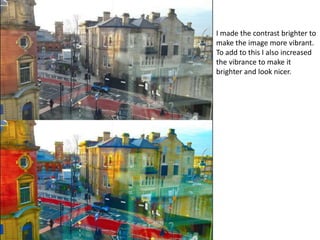 I made the contrast brighter to
make the image more vibrant.
To add to this I also increased
the vibrance to make it
brighter and look nicer.
 