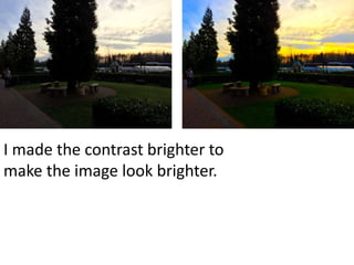 I made the contrast brighter to
make the image look brighter.
 