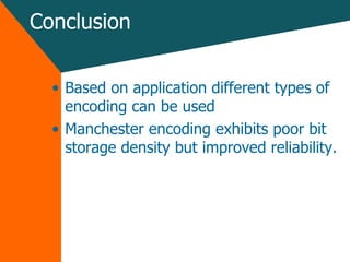 Conclusion Based on application different types of encoding can be used Manchester encoding exhibits poor bit storage density but improved reliability. 