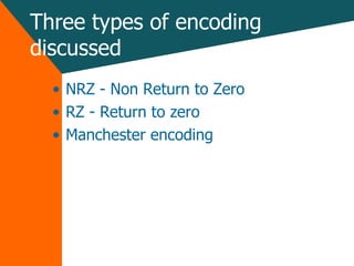Three types of encoding discussed NRZ - Non Return to Zero RZ - Return to zero Manchester encoding 