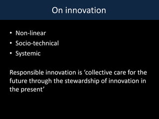 On innovation

? Non-linear
? Socio-technical
? Systemic

Responsible innovation is collective care for the
future through the stewardship of innovation in
the present
 