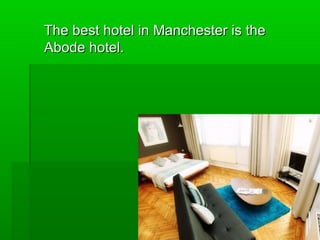The best hotel in Manchester is the
Abode hotel.