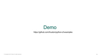 10© Copyright 2016 Pivotal. All rights reserved.
Demo
https://github.com/ihuston/python-cf-examples
 