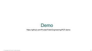17© Copyright 2016 Pivotal. All rights reserved.
Demo
https://github.com/Pivotal-Field-Engineering/PCF-demo
 