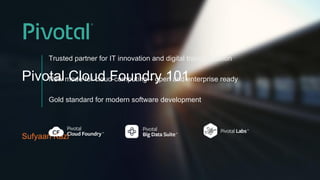 Pivotal Cloud Foundry 101
Sufyaan Kazi
Trusted partner for IT innovation and digital transformation
New mode for cloud-computing – open and enterprise ready
Gold standard for modern software development
 