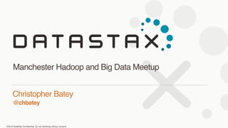 ©2013 DataStax Conﬁdential. Do not distribute without consent.
@chbatey
Christopher Batey 
Manchester Hadoop and Big Data Meetup
 