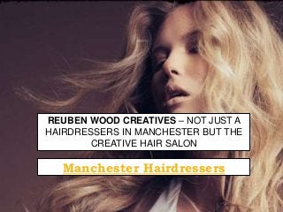 REUBEN WOOD CREATIVES – NOT JUST A
HAIRDRESSERS IN MANCHESTER BUT THE
CREATIVE HAIR SALON
Manchester Hairdressers
 