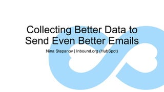 Collecting Better Data to
Send Even Better Emails
Nina Stepanov | Inbound.org (HubSpot)
 