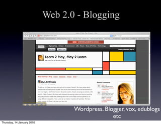 Web 2.0 - Blogging




                                   Wordpress. Blogger, vox, edublogs
                                                 etc
Thursday, 14 January 2010
 