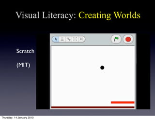 Visual Literacy: Creating Worlds


           Scratch

           (MIT)




Thursday, 14 January 2010
 