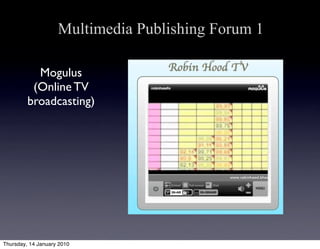 Multimedia Publishing Forum 1

           Mogulus
          (Online TV
         broadcasting)




Thursday, 14 January 2010
 