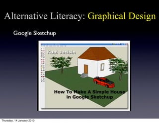 Alternative Literacy: Graphical Design
        Google Sketchup




Thursday, 14 January 2010
 