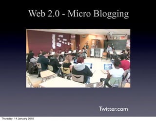 Web 2.0 - Micro Blogging




                                    Twitter.com
Thursday, 14 January 2010
 