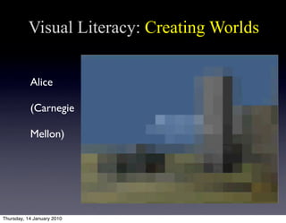 Visual Literacy: Creating Worlds


           Alice

           (Carnegie

           Mellon)




Thursday, 14 January 2010
 