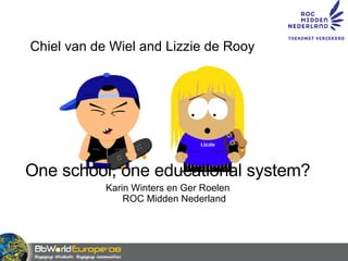 Chiel van de Wiel and Lizzie de Rooy One school, one educational system? Karin Winters en Ger Roelen ROC Midden Nederland 