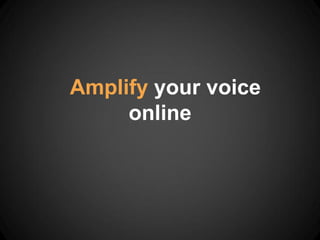 Amplify your voice
     online
 
