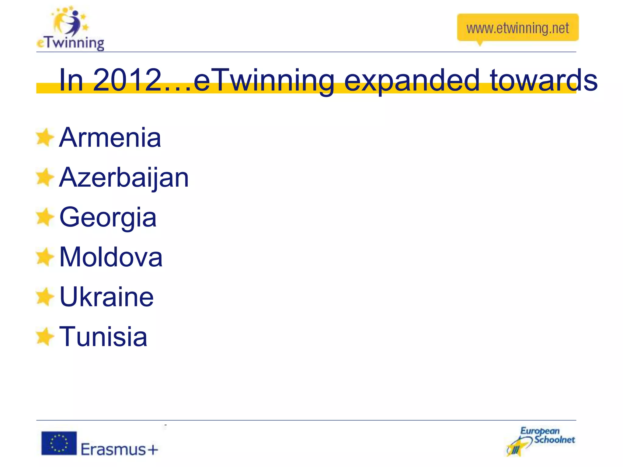Armenia
Azerbaijan
Georgia
Moldova
Ukraine
Tunisia
In 2012…eTwinning expanded towards
 