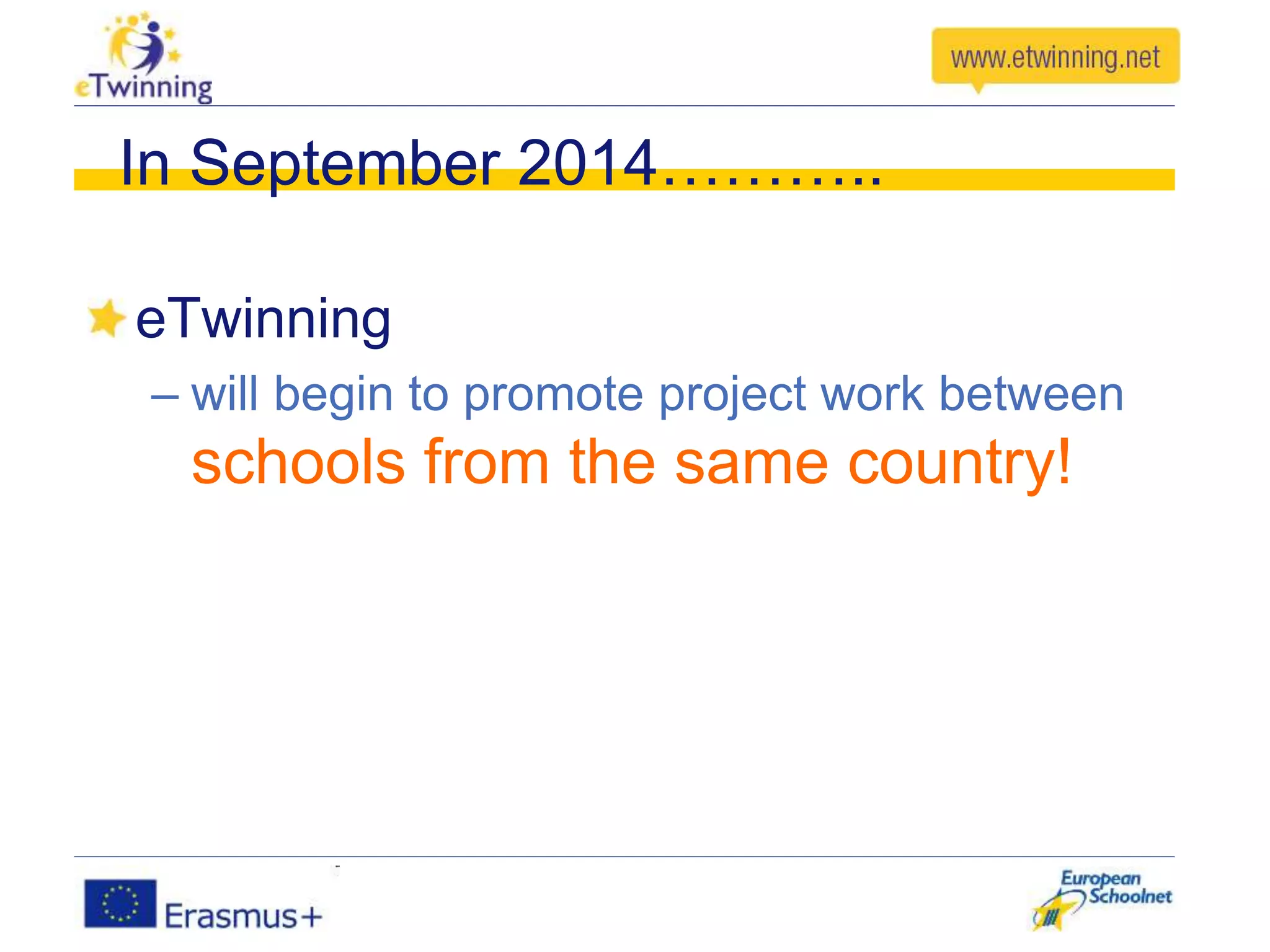 In September 2014………..
eTwinning
– will begin to promote project work between
schools from the same country!
 