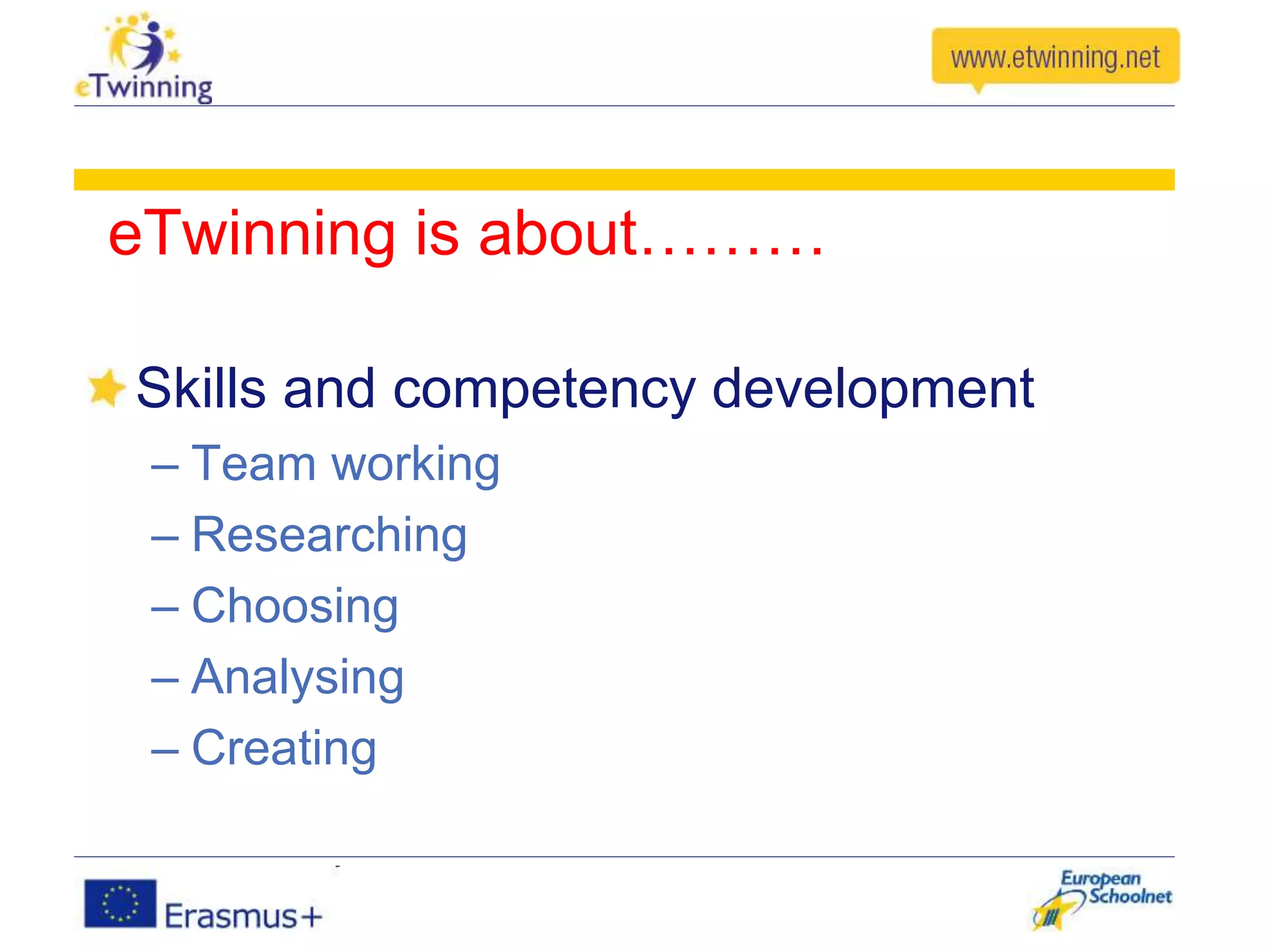 eTwinning is about………
Skills and competency development
– Team working
– Researching
– Choosing
– Analysing
– Creating
 