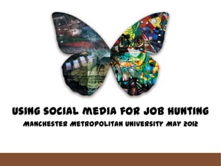 Using social media for job hunting
 Manchester Metropolitan University May 2012
 