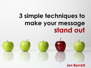 3 simple techniques to make your message stand out Jon Barrett 