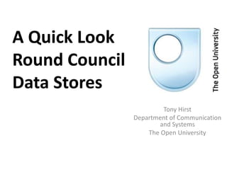 A Quick Look Round CouncilData Stores Tony Hirst Department of Communication and Systems The Open University 