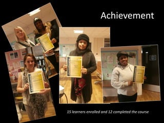 Achievement
15 learners enrolled and 12 completed the course
 