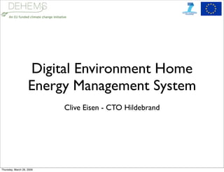 Digital Environment Home
                    Energy Management System
                           Clive Eisen - CTO Hildebrand




Thursday, March 26, 2009
 