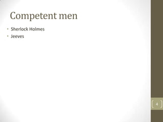 Competent men
4
• Sherlock Holmes
• Jeeves
 