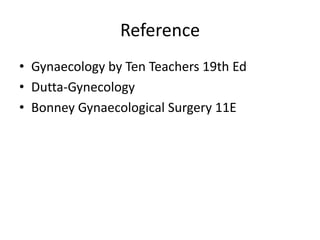 Reference
• Gynaecology by Ten Teachers 19th Ed
• Dutta-Gynecology
• Bonney Gynaecological Surgery 11E
 