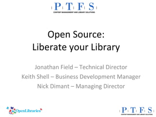 Open Source: Liberate your Library Jonathan Field – Technical Director Keith Shell – Business Development Manager Nick Dimant – Managing Director 